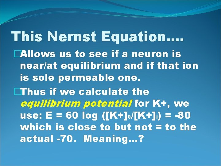 This Nernst Equation…. �Allows us to see if a neuron is near/at equilibrium and