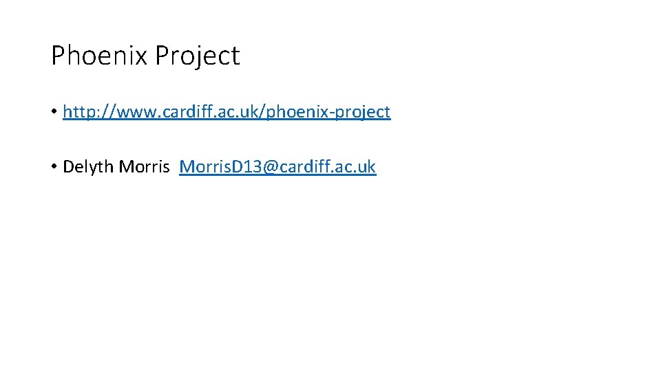 Phoenix Project • http: //www. cardiff. ac. uk/phoenix-project • Delyth Morris. D 13@cardiff. ac.