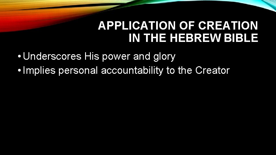 APPLICATION OF CREATION IN THE HEBREW BIBLE • Underscores His power and glory •