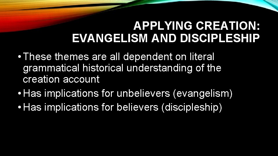 APPLYING CREATION: EVANGELISM AND DISCIPLESHIP • These themes are all dependent on literal grammatical