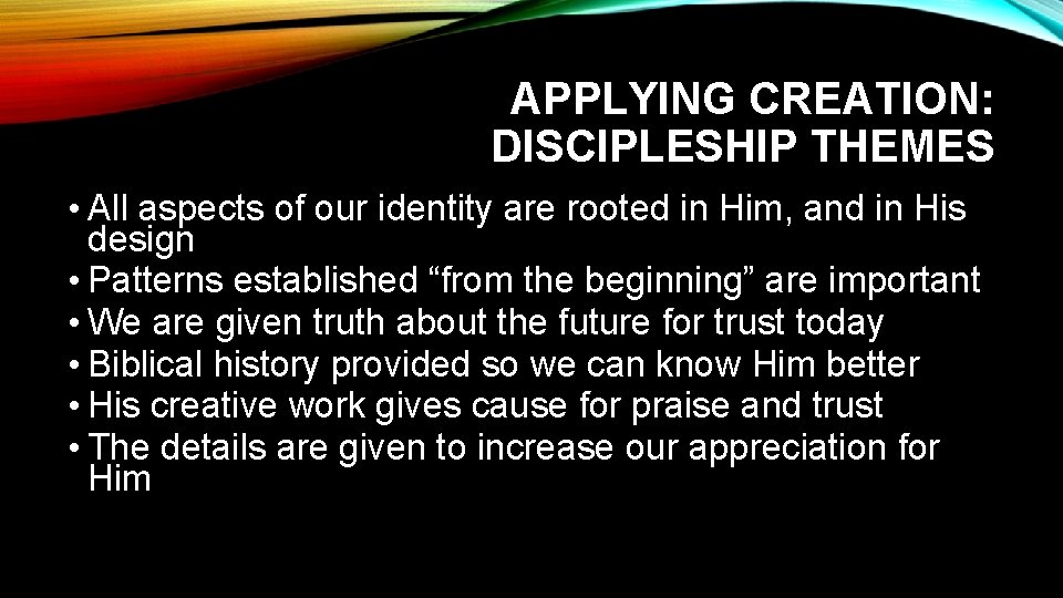 APPLYING CREATION: DISCIPLESHIP THEMES • All aspects of our identity are rooted in Him,