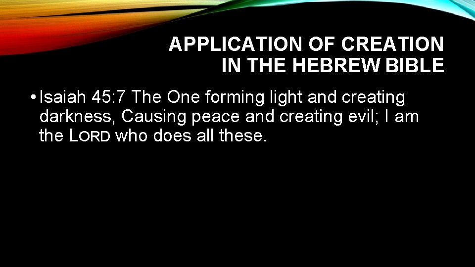APPLICATION OF CREATION IN THE HEBREW BIBLE • Isaiah 45: 7 The One forming