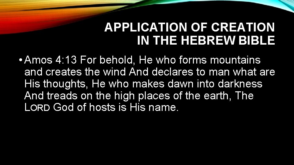 APPLICATION OF CREATION IN THE HEBREW BIBLE • Amos 4: 13 For behold, He