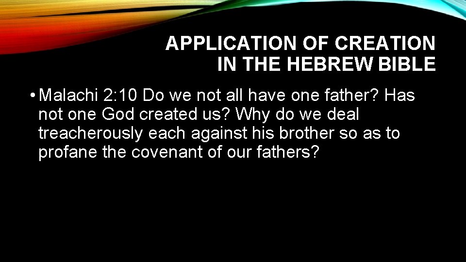 APPLICATION OF CREATION IN THE HEBREW BIBLE • Malachi 2: 10 Do we not