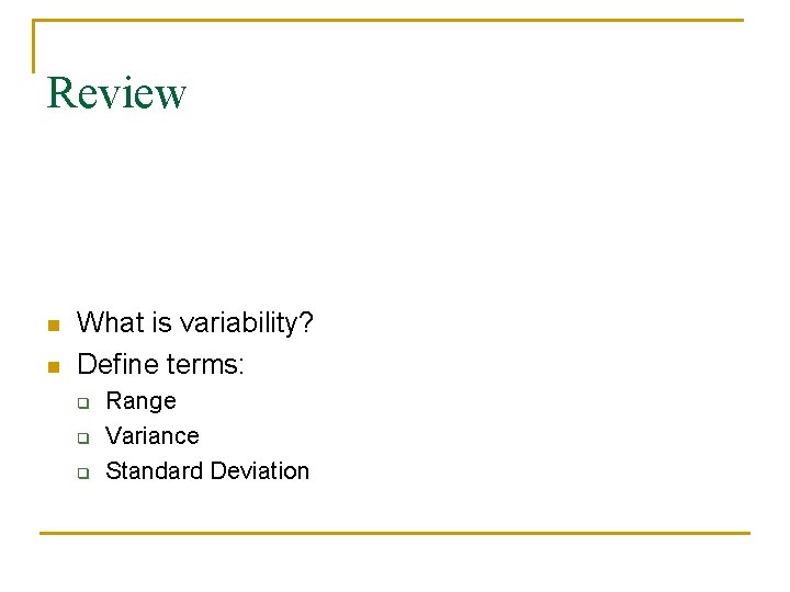 Review n n What is variability? Define terms: q q q Range Variance Standard