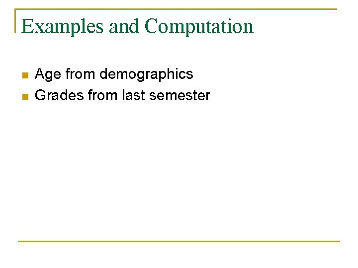 Examples and Computation n n Age from demographics Grades from last semester 