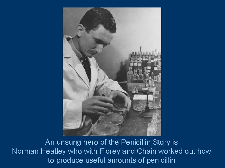 An unsung hero of the Penicillin Story is Norman Heatley who with Florey and