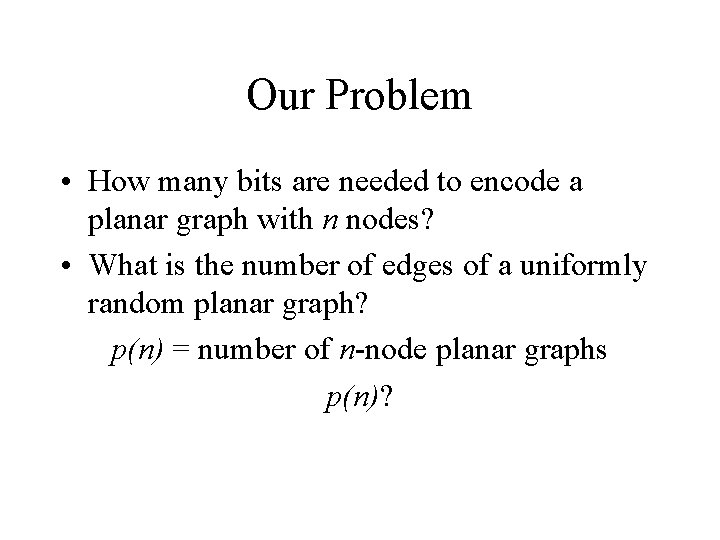 Our Problem • How many bits are needed to encode a planar graph with