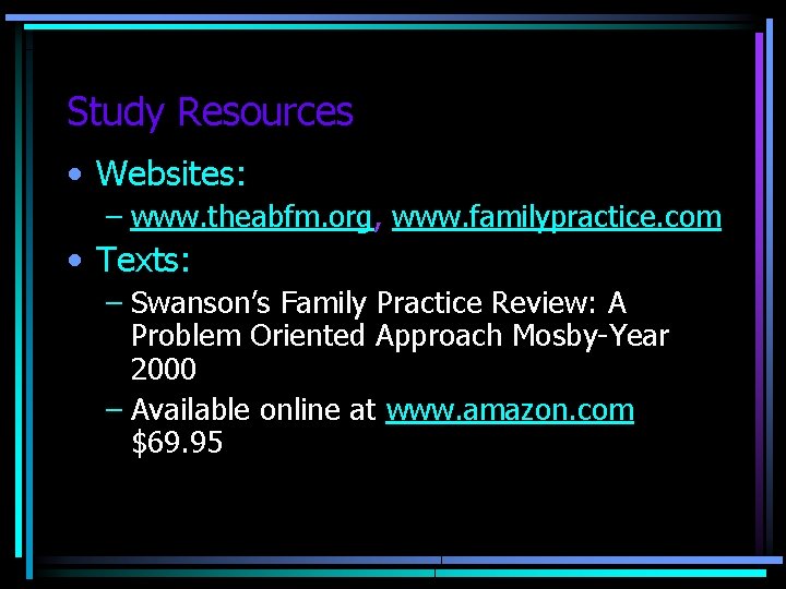 Study Resources • Websites: – www. theabfm. org, www. familypractice. com • Texts: –