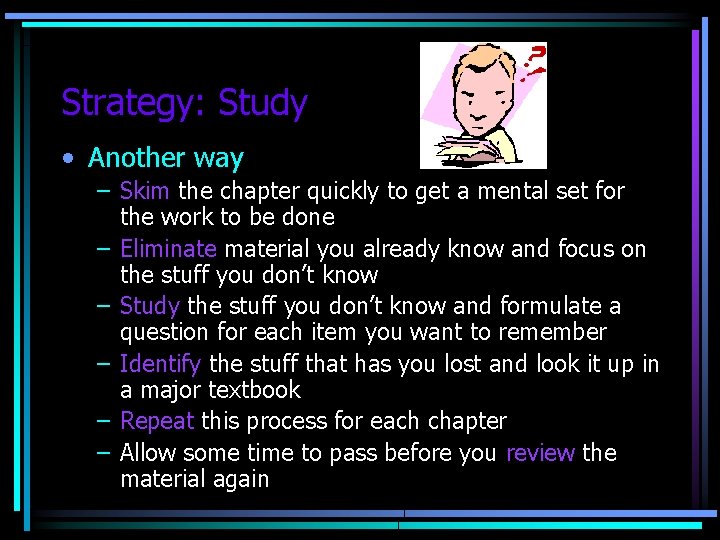 Strategy: Study • Another way – Skim the chapter quickly to get a mental