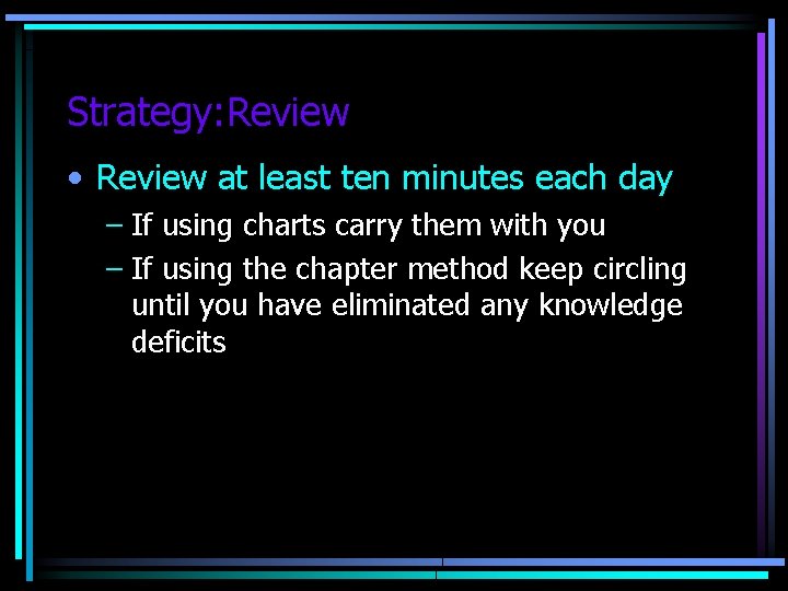 Strategy: Review • Review at least ten minutes each day – If using charts