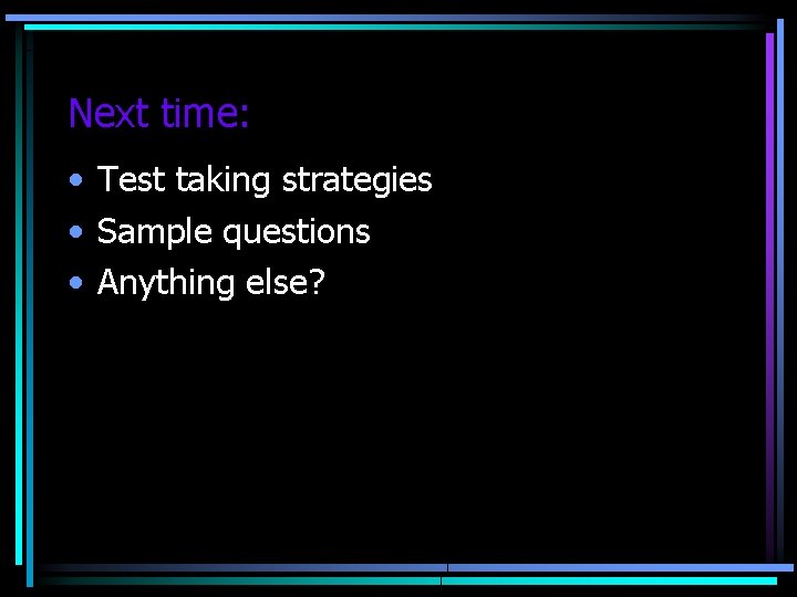 Next time: • Test taking strategies • Sample questions • Anything else? 