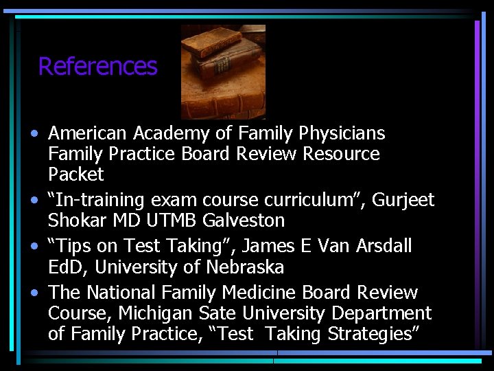 References • American Academy of Family Physicians Family Practice Board Review Resource Packet •