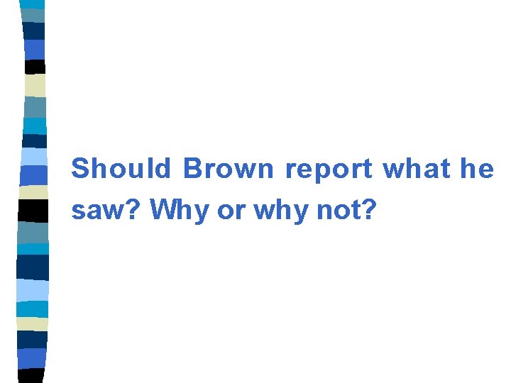 Should Brown report what he saw? Why or why not? 