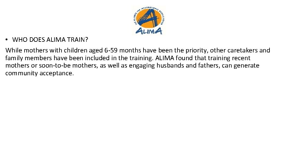 • WHO DOES ALIMA TRAIN? While mothers with children aged 6 -59 months • WHO DOES ALIMA TRAIN? While mothers with children aged 6 -59 months
