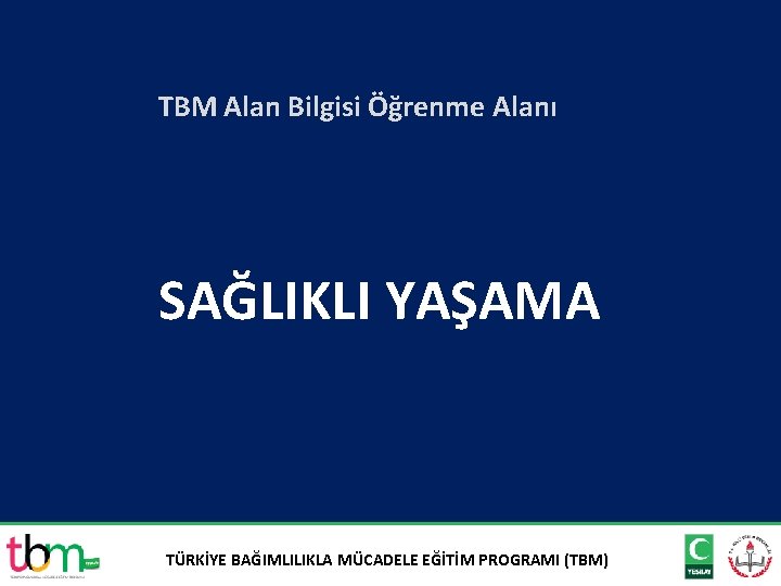 TBM Alan Bilgisi Öğrenme Alanı SAĞLIKLI YAŞAMA TÜRKİYE BAĞIMLILIKLA MÜCADELE EĞİTİM PROGRAMI (TBM) 