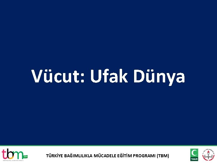 Vücut: Ufak Dünya TÜRKİYE BAĞIMLILIKLA MÜCADELE EĞİTİM PROGRAMI (TBM) 