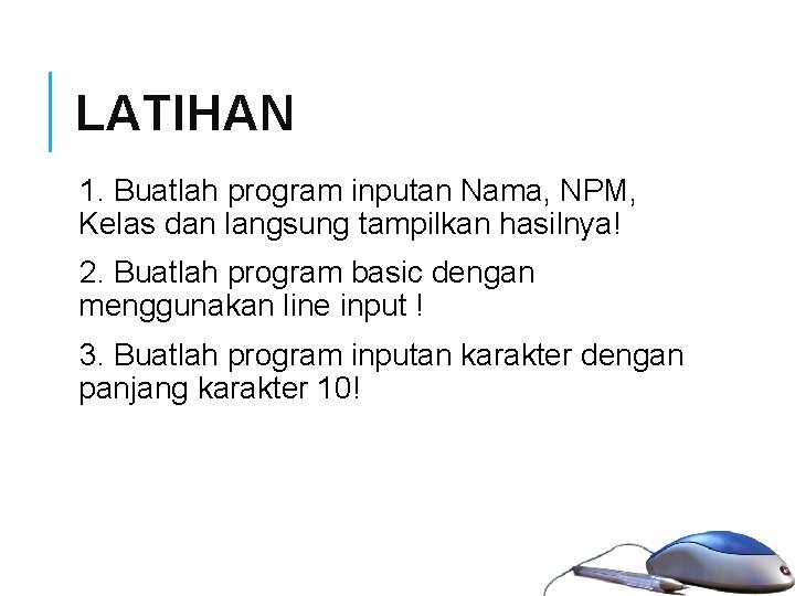 LATIHAN 1. Buatlah program inputan Nama, NPM, Kelas dan langsung tampilkan hasilnya! 2. Buatlah