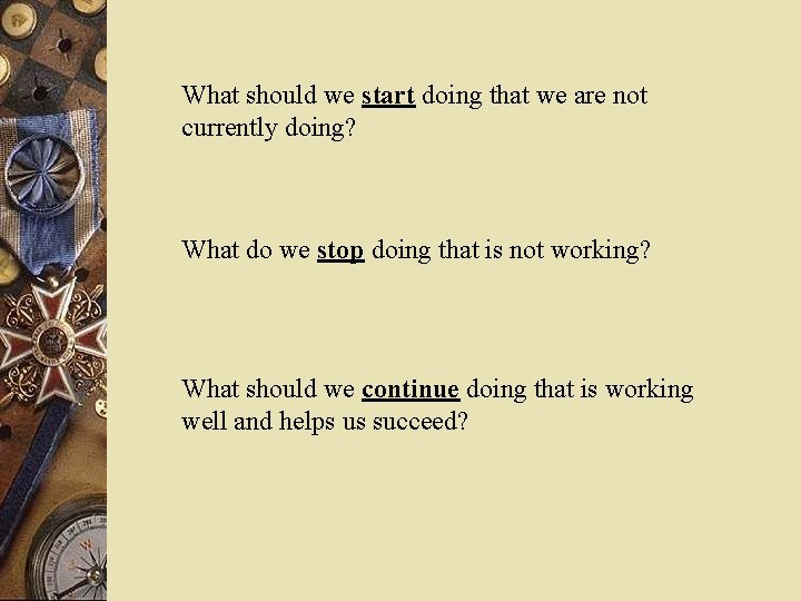 What should we start doing that we are not currently doing? What do we
