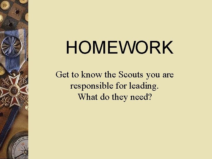 HOMEWORK Get to know the Scouts you are responsible for leading. What do they