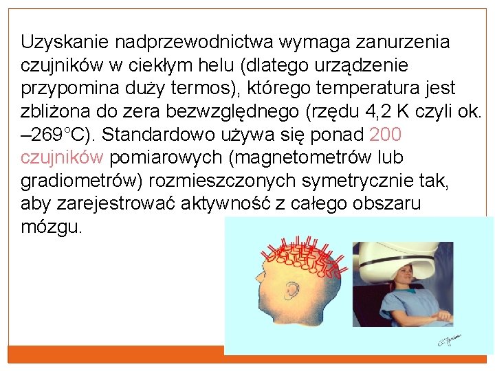 Uzyskanie nadprzewodnictwa wymaga zanurzenia czujników w ciekłym helu (dlatego urządzenie przypomina duży termos), którego