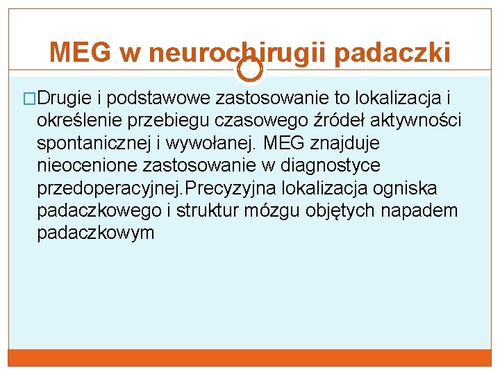 MEG w neurochirugii padaczki �Drugie i podstawowe zastosowanie to lokalizacja i określenie przebiegu czasowego