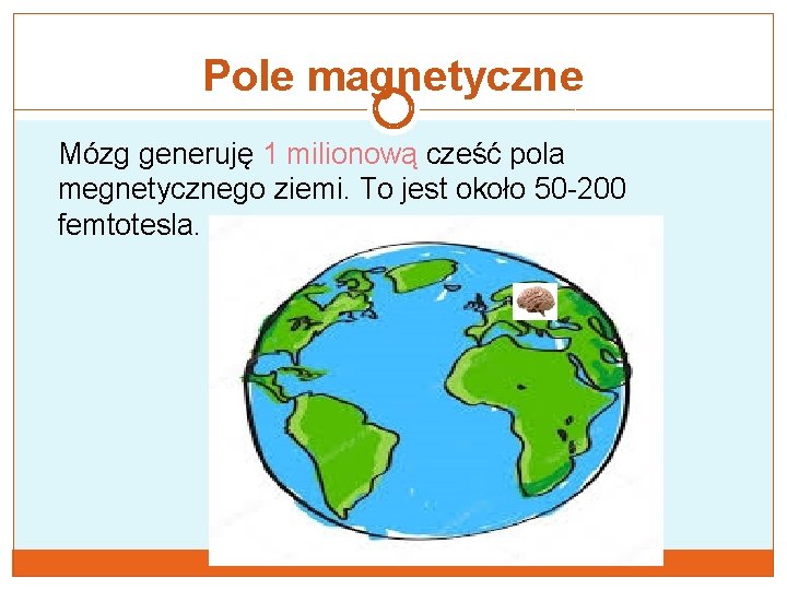 Pole magnetyczne Mózg generuję 1 milionową cześć pola megnetycznego ziemi. To jest około 50