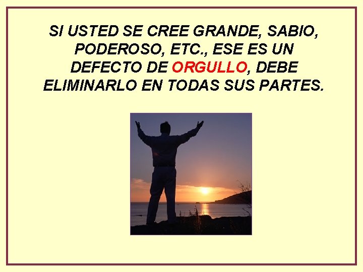 SI USTED SE CREE GRANDE, SABIO, PODEROSO, ETC. , ESE ES UN DEFECTO DE