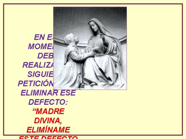 EN ESE MOMENTO DEBE REALIZAR LA SIGUIENTE PETICIÓN PARA ELIMINAR ESE DEFECTO: “MADRE DIVINA,