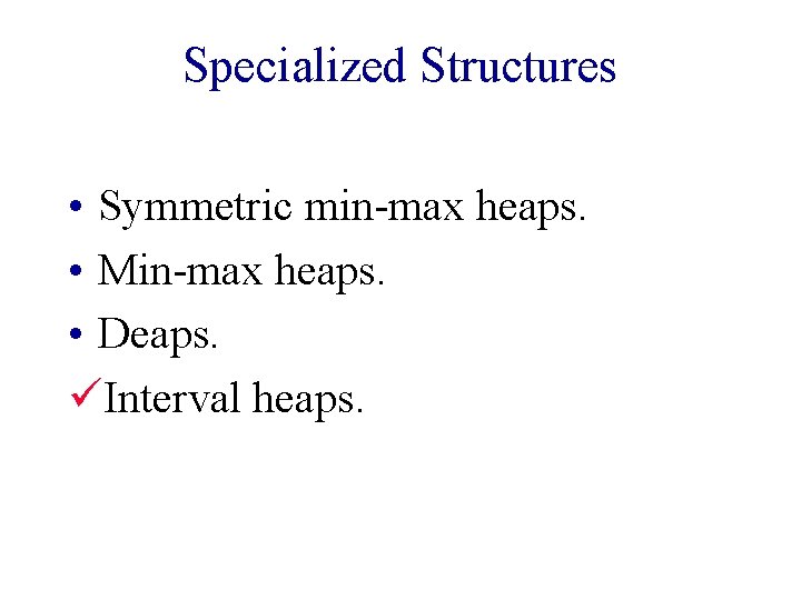 Specialized Structures • Symmetric min-max heaps. • Min-max heaps. • Deaps. üInterval heaps. 