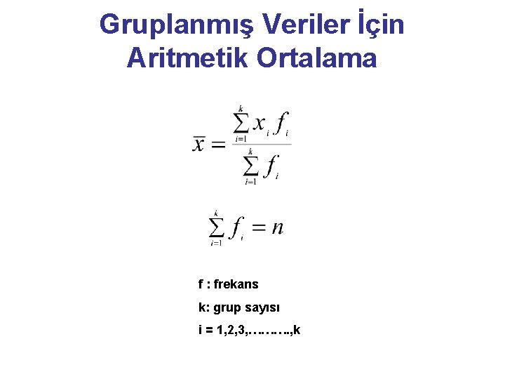 Gruplanmış Veriler İçin Aritmetik Ortalama f : frekans k: grup sayısı i = 1,