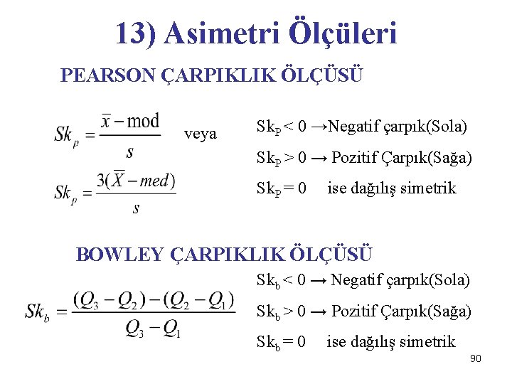 13) Asimetri Ölçüleri PEARSON ÇARPIKLIK ÖLÇÜSÜ veya Sk. P < 0 →Negatif çarpık(Sola) Sk.