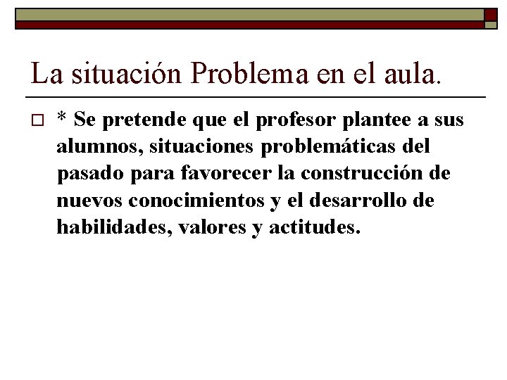 La situación Problema en el aula. o * Se pretende que el profesor plantee