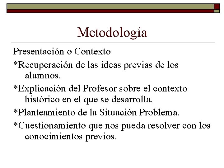 Metodología Presentación o Contexto *Recuperación de las ideas previas de los alumnos. *Explicación del