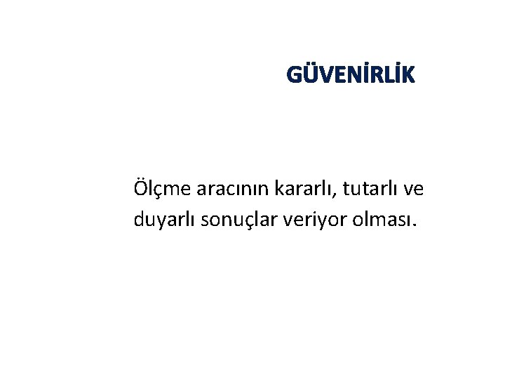 GÜVENİRLİK Ölçme aracının kararlı, tutarlı ve duyarlı sonuçlar veriyor olması. 