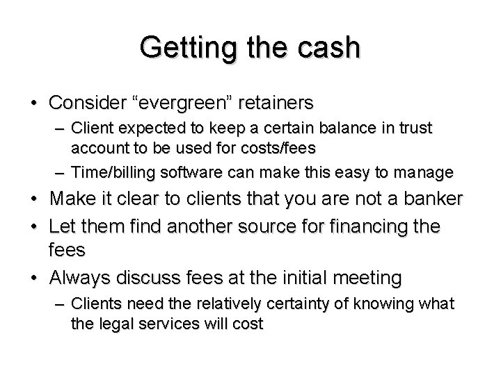 Getting the cash • Consider “evergreen” retainers – Client expected to keep a certain