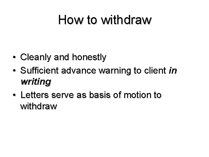 How to withdraw • Cleanly and honestly • Sufficient advance warning to client in