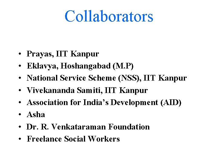 Collaborators • • Prayas, IIT Kanpur Eklavya, Hoshangabad (M. P) National Service Scheme (NSS),