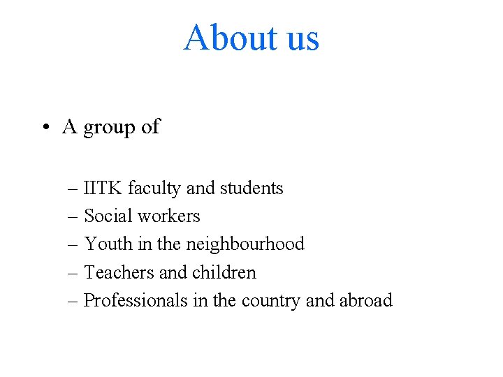 About us • A group of – IITK faculty and students – Social workers