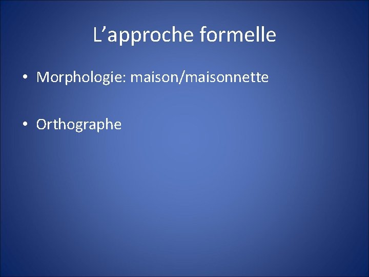 L’approche formelle • Morphologie: maison/maisonnette • Orthographe 