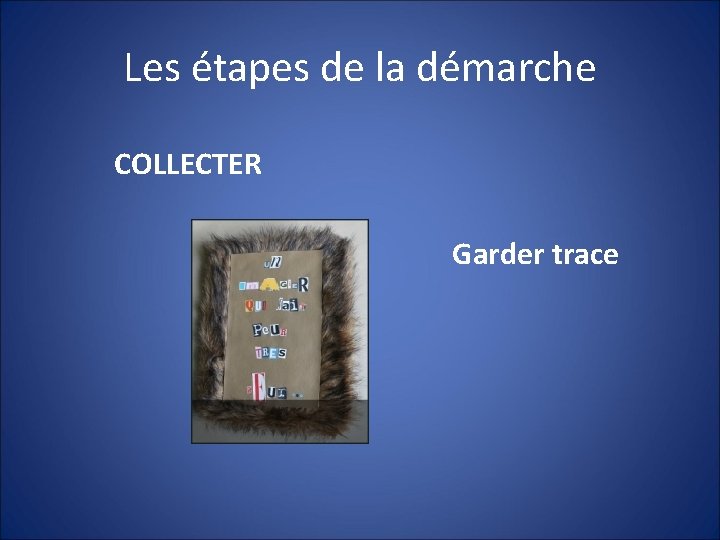 Les étapes de la démarche COLLECTER Garder trace 