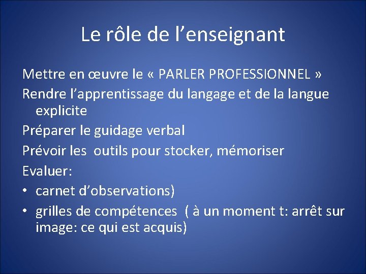 Le rôle de l’enseignant Mettre en œuvre le « PARLER PROFESSIONNEL » Rendre l’apprentissage