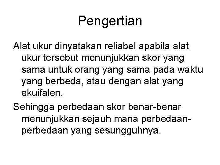 Pengertian Alat ukur dinyatakan reliabel apabila alat ukur tersebut menunjukkan skor yang sama untuk
