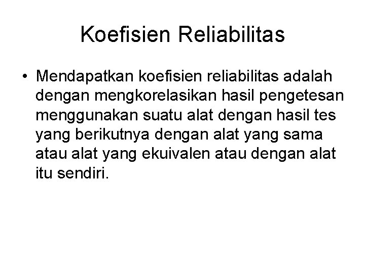 Koefisien Reliabilitas • Mendapatkan koefisien reliabilitas adalah dengan mengkorelasikan hasil pengetesan menggunakan suatu alat