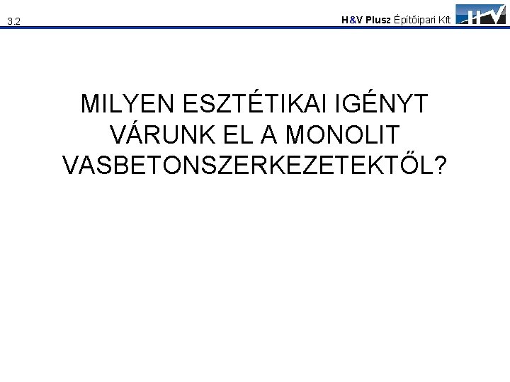 3. 2 H&V Plusz Építőipari Kft MILYEN ESZTÉTIKAI IGÉNYT VÁRUNK EL A MONOLIT VASBETONSZERKEZETEKTŐL?