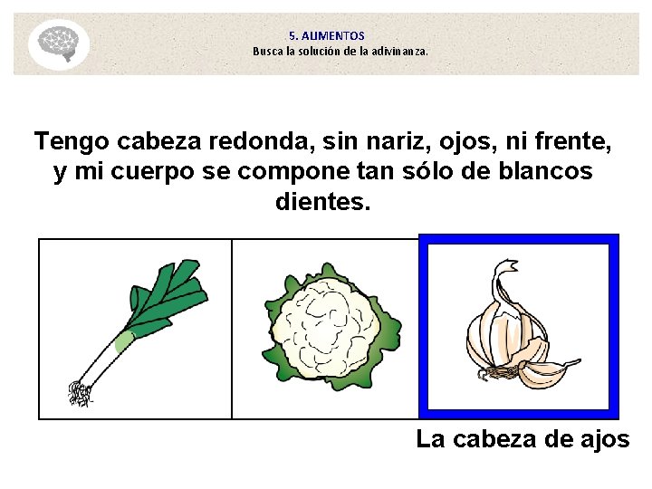 5. ALIMENTOS Busca la solución de la adivinanza. Tengo cabeza redonda, sin nariz, ojos, 5. ALIMENTOS Busca la solución de la adivinanza. Tengo cabeza redonda, sin nariz, ojos,