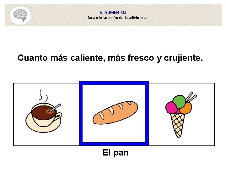 6. ALIMENTOS Busca la solución de la adivinanza. Cuanto más caliente, más fresco y