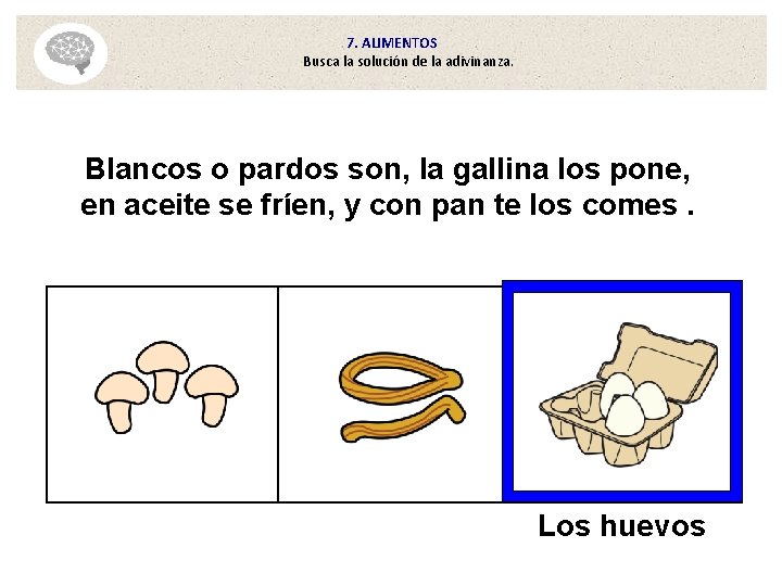 7. ALIMENTOS Busca la solución de la adivinanza. Blancos o pardos son, la gallina 7. ALIMENTOS Busca la solución de la adivinanza. Blancos o pardos son, la gallina