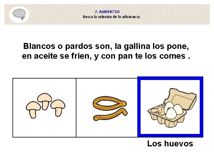 7. ALIMENTOS Busca la solución de la adivinanza. Blancos o pardos son, la gallina