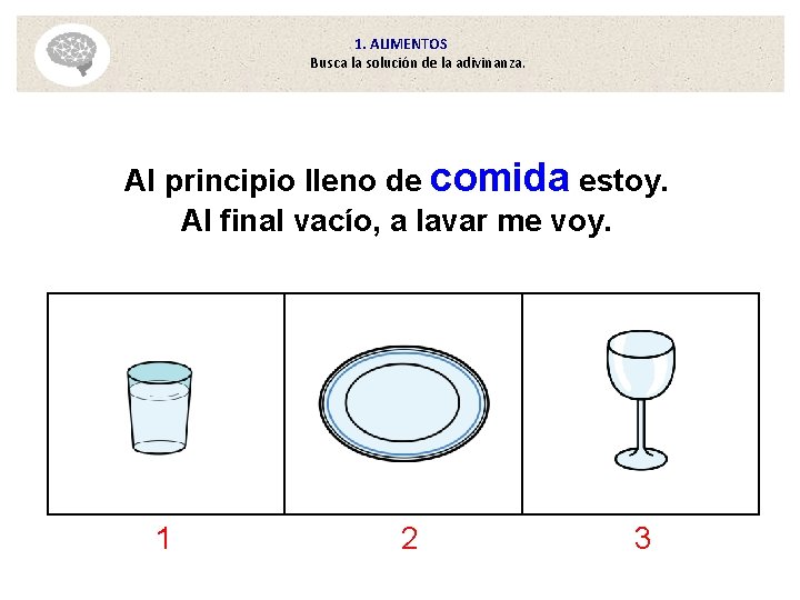 1. ALIMENTOS Busca la solución de la adivinanza. Al principio lleno de comida estoy. 1. ALIMENTOS Busca la solución de la adivinanza. Al principio lleno de comida estoy.